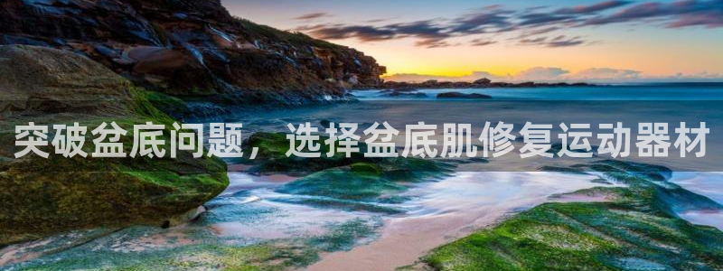 意昂体育4平台是正规平台吗知乎：突破盆底问题，选择盆