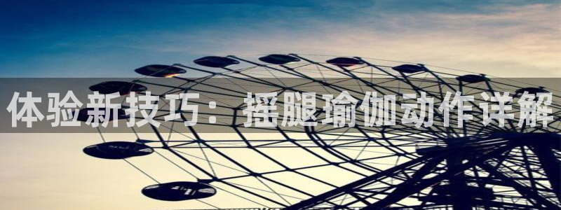 意昂体育4平台是正规平台吗：体验新技巧：摇腿瑜伽动作详解