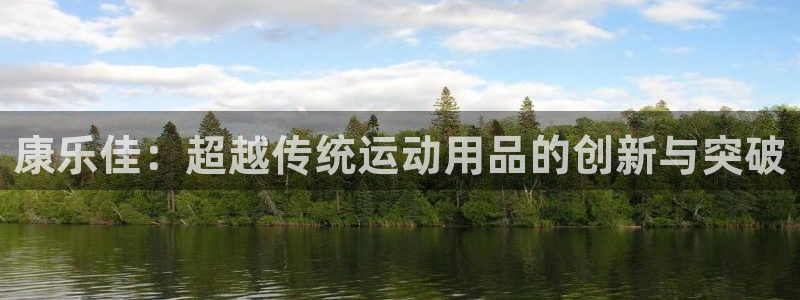 意昂体育4招商电话地址：康乐佳：超越传统运动用品的创新与突破