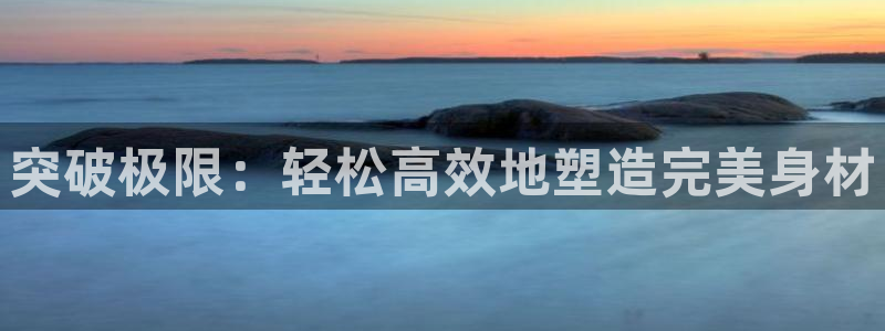 意昂体育4联系电话：突破极限：轻松高效地塑造完美身材