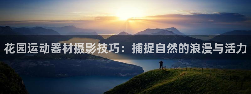 意昂体育4平台是正规平台吗：花园运动器材摄影技巧：捕捉自然的