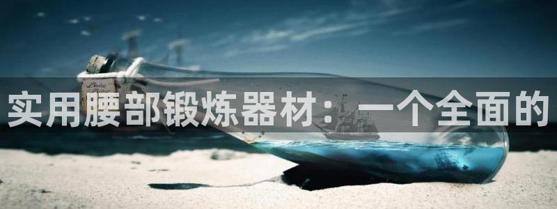 意昂体育4平台注册要钱吗是真的吗：实用腰部锻炼器材：一个全面